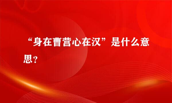 “身在曹营心在汉”是什么意思？