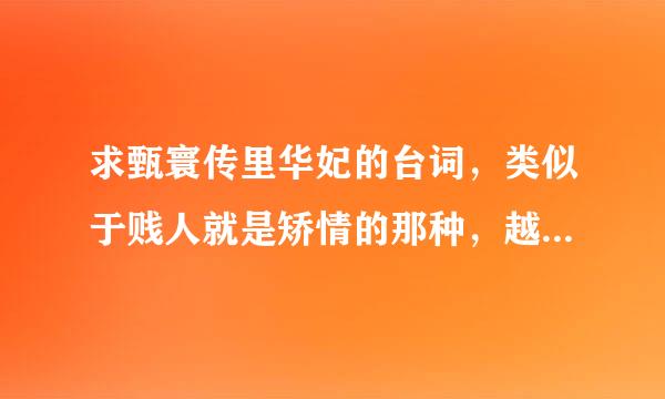 求甄寰传里华妃的台词，类似于贱人就是矫情的那种，越多越好！