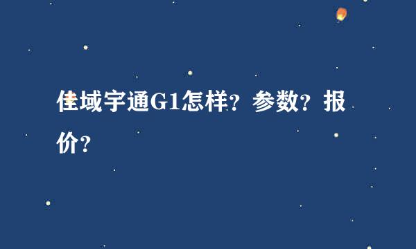 佳域宇通G1怎样？参数？报价？