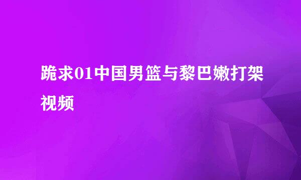 跪求01中国男篮与黎巴嫩打架视频