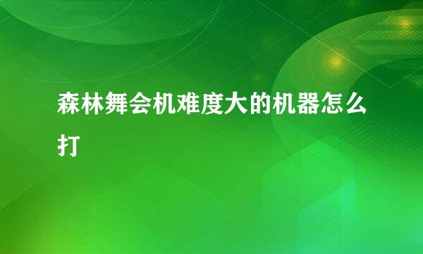 森林舞会机难度大的机器怎么打