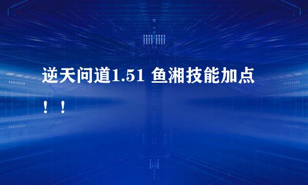 逆天问道1.51 鱼湘技能加点！！