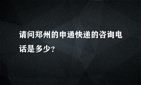 请问郑州的申通快递的咨询电话是多少？