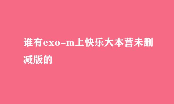 谁有exo-m上快乐大本营未删减版的