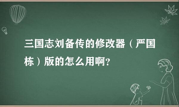 三国志刘备传的修改器（严国栋）版的怎么用啊？