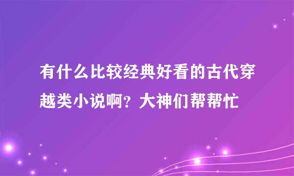 有什么比较经典好看的古代穿越类小说啊？大神们帮帮忙