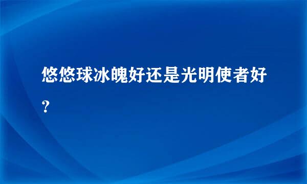 悠悠球冰魄好还是光明使者好？