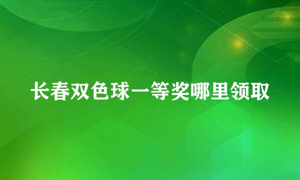 长春双色球一等奖哪里领取