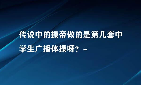 传说中的操帝做的是第几套中学生广播体操呀？~