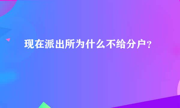 现在派出所为什么不给分户？