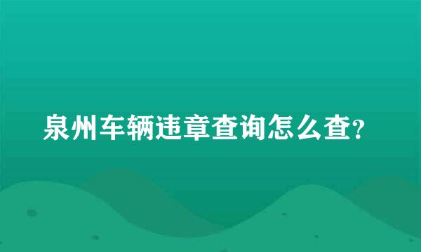 泉州车辆违章查询怎么查？