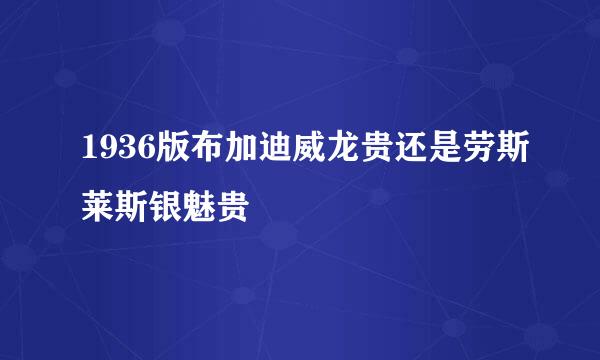 1936版布加迪威龙贵还是劳斯莱斯银魅贵