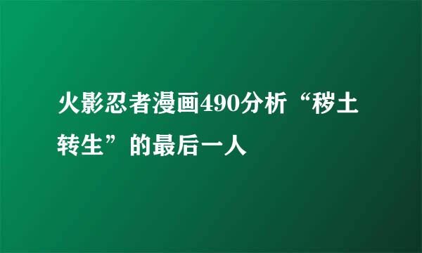 火影忍者漫画490分析“秽土转生”的最后一人