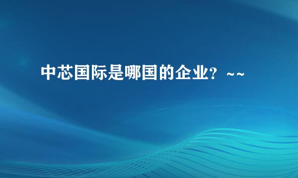 中芯国际是哪国的企业？~~