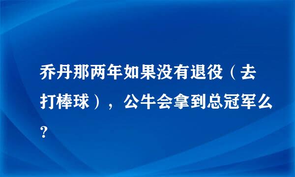 乔丹那两年如果没有退役（去打棒球），公牛会拿到总冠军么？