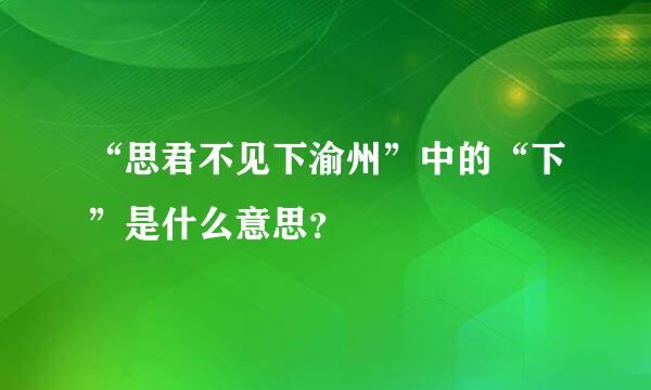 “思君不见下渝州”中的“下”是什么意思？