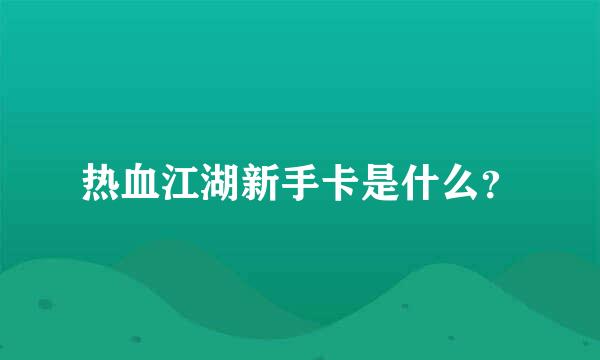 热血江湖新手卡是什么？