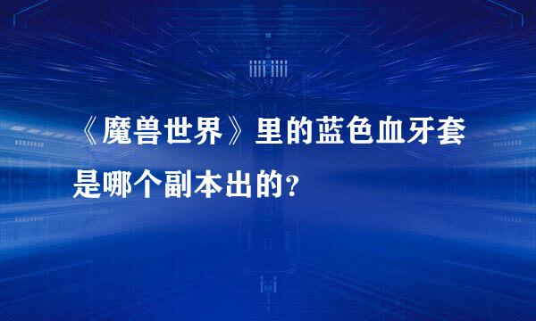 《魔兽世界》里的蓝色血牙套是哪个副本出的？