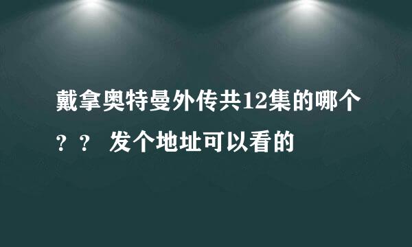 戴拿奥特曼外传共12集的哪个？？ 发个地址可以看的