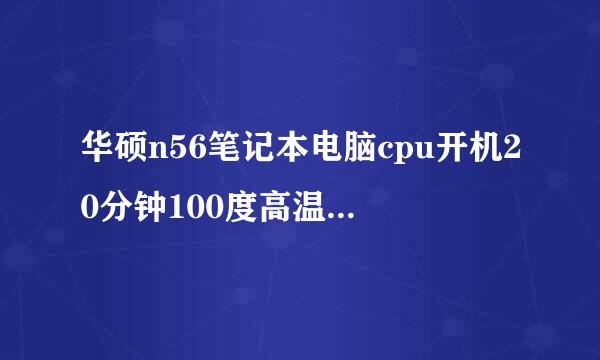 华硕n56笔记本电脑cpu开机20分钟100度高温，自动关机。修电脑的说我本本