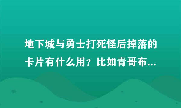 地下城与勇士打死怪后掉落的卡片有什么用？比如青哥布林卡片。