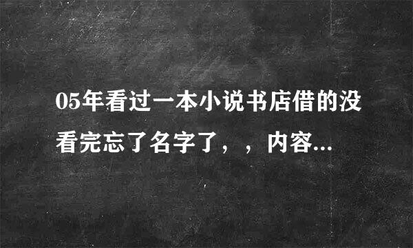 05年看过一本小说书店借的没看完忘了名字了，，内容还记得一点