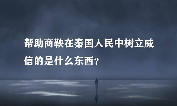 帮助商鞅在秦国人民中树立威信的是什么东西？