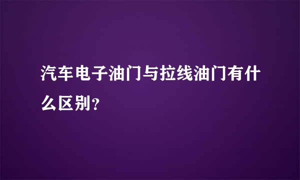 汽车电子油门与拉线油门有什么区别？