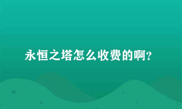 永恒之塔怎么收费的啊？