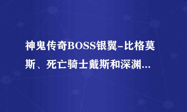 神鬼传奇BOSS银翼-比格莫斯、死亡骑士戴斯和深渊迪斯尼斯的详细坐标？