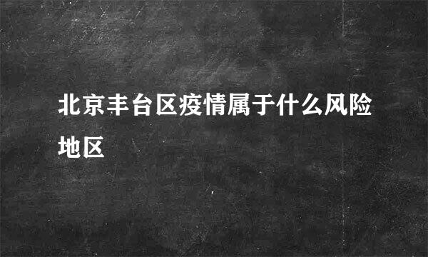 北京丰台区疫情属于什么风险地区