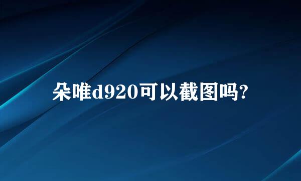 朵唯d920可以截图吗?