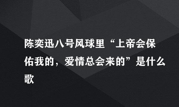 陈奕迅八号风球里“上帝会保佑我的，爱情总会来的”是什么歌