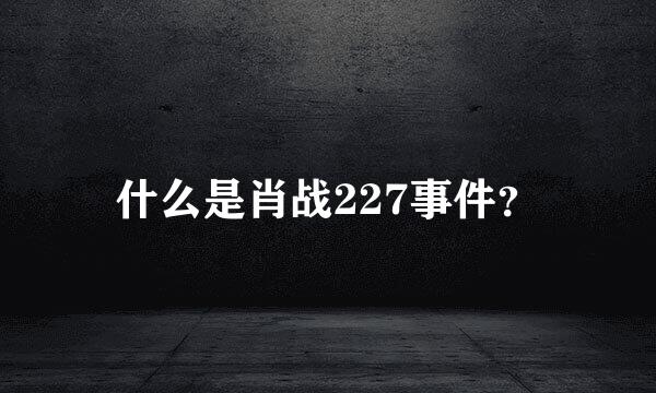 什么是肖战227事件？