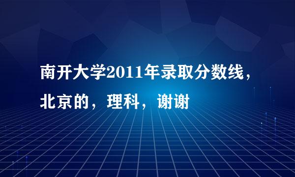 南开大学2011年录取分数线，北京的，理科，谢谢