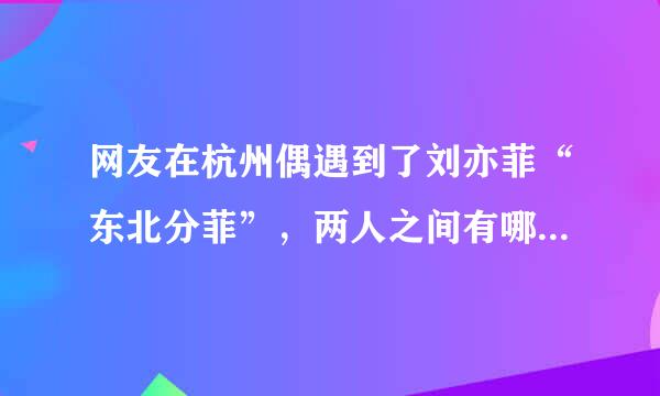 网友在杭州偶遇到了刘亦菲“东北分菲”，两人之间有哪些相似之处？