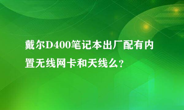 戴尔D400笔记本出厂配有内置无线网卡和天线么？