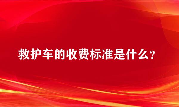 救护车的收费标准是什么？