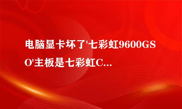 电脑显卡坏了'七彩虹9600GSO'主板是七彩虹CA770，请问下换显卡的话换哪款好'