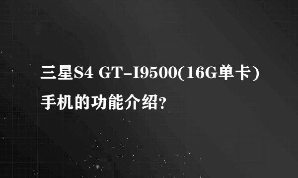 三星S4 GT-I9500(16G单卡)手机的功能介绍？