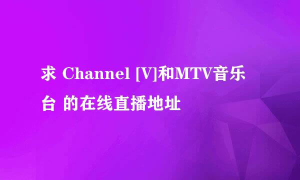 求 Channel [V]和MTV音乐台 的在线直播地址