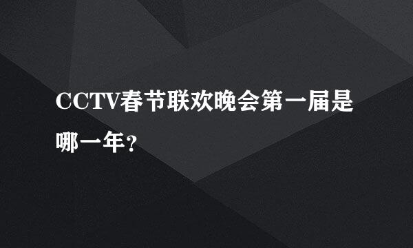 CCTV春节联欢晚会第一届是哪一年？