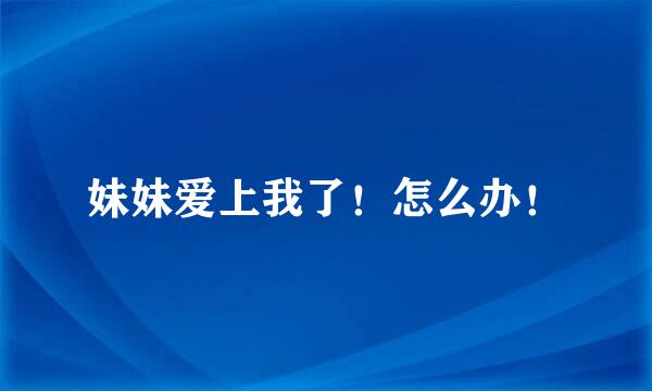 妹妹爱上我了！怎么办！