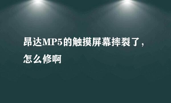 昂达MP5的触摸屏幕摔裂了，怎么修啊