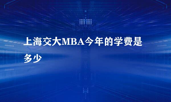 上海交大MBA今年的学费是多少