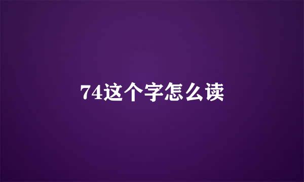 74这个字怎么读