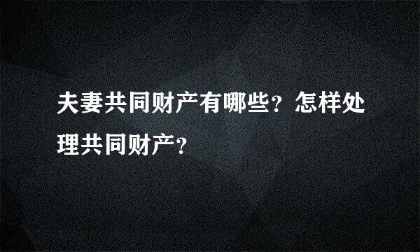 夫妻共同财产有哪些？怎样处理共同财产？