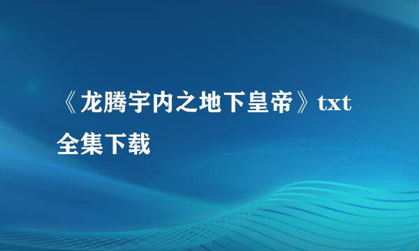 《龙腾宇内之地下皇帝》txt全集下载