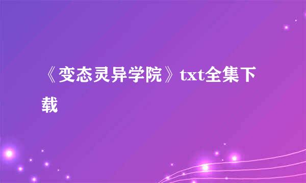 《变态灵异学院》txt全集下载