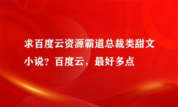 求百度云资源霸道总裁类甜文小说？百度云，最好多点